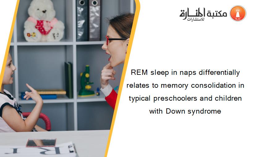 REM sleep in naps differentially relates to memory consolidation in typical preschoolers and children with Down syndrome
