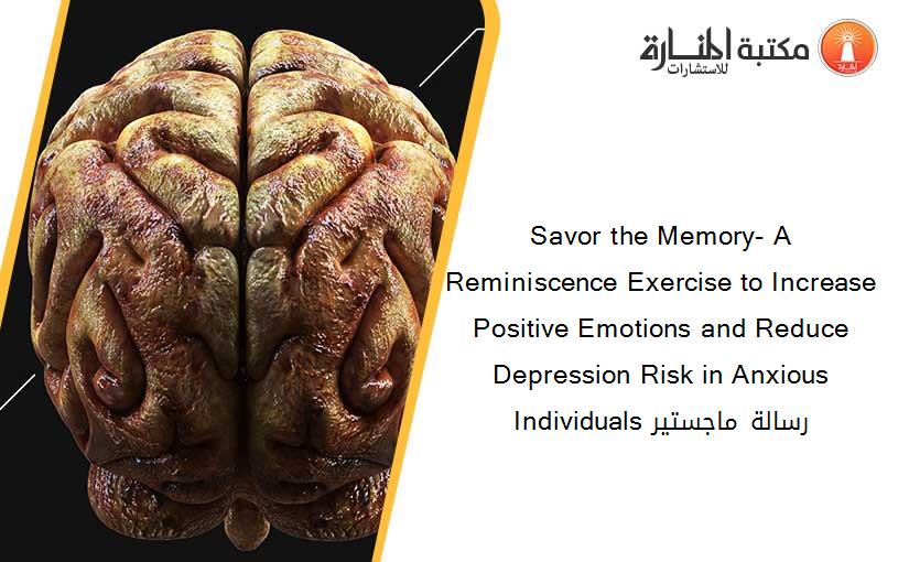 Savor the Memory- A Reminiscence Exercise to Increase Positive Emotions and Reduce Depression Risk in Anxious Individuals رسالة ماجستير