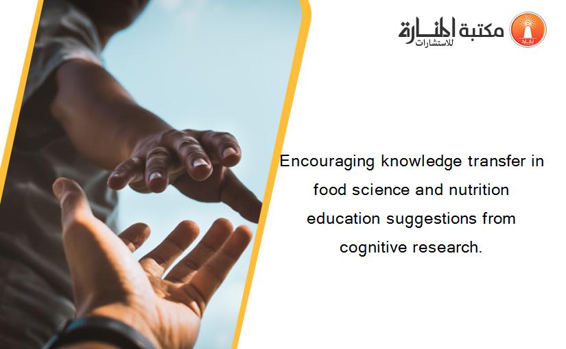 Encouraging knowledge transfer in food science and nutrition education suggestions from cognitive research.