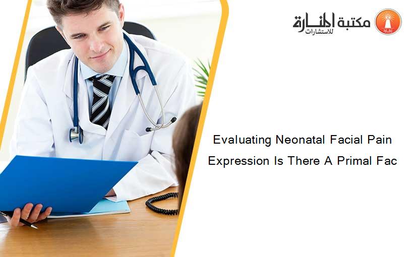 Evaluating Neonatal Facial Pain Expression Is There A Primal Fac
