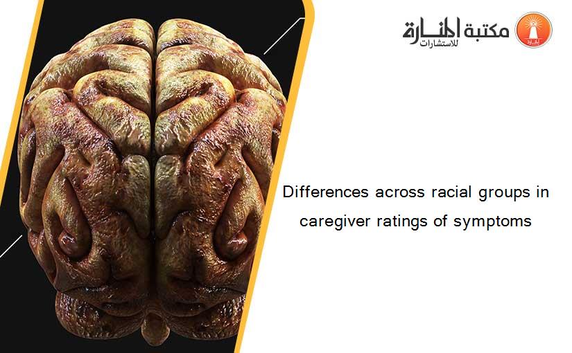Differences across racial groups in caregiver ratings of symptoms