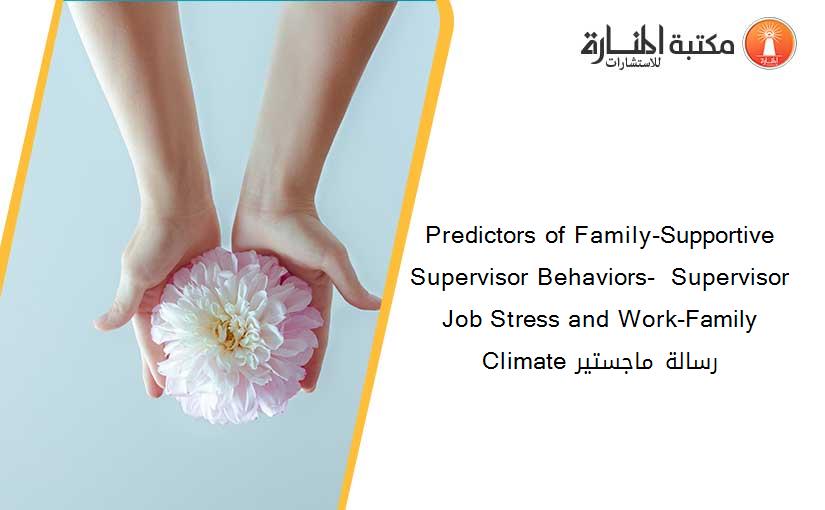 Predictors of Family-Supportive Supervisor Behaviors-  Supervisor Job Stress and Work-Family Climate رسالة ماجستير