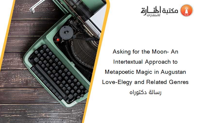 Asking for the Moon- An Intertextual Approach to Metapoetic Magic in Augustan Love-Elegy and Related Genres رسالة دكتوراه