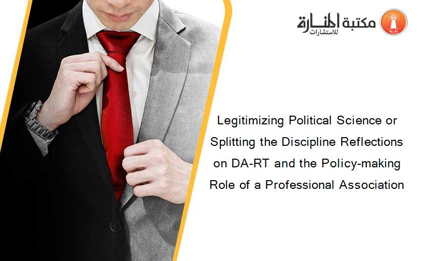 Legitimizing Political Science or Splitting the Discipline Reflections on DA-RT and the Policy-making Role of a Professional Association