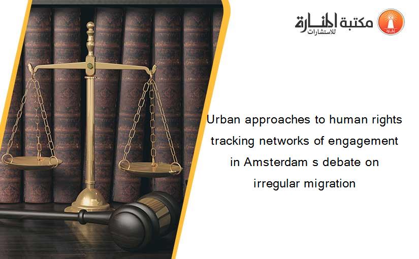 Urban approaches to human rights tracking networks of engagement in Amsterdam s debate on irregular migration