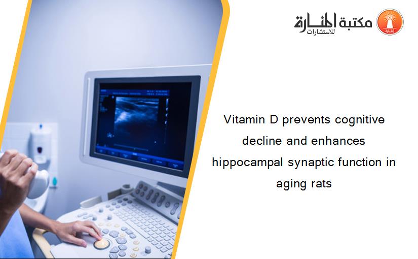 Vitamin D prevents cognitive decline and enhances hippocampal synaptic function in aging rats