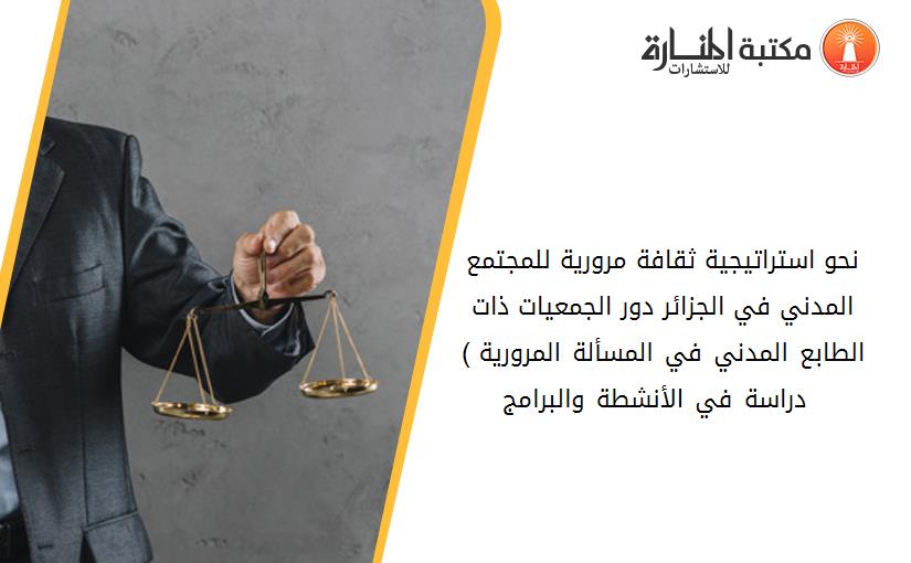 نحو استراتيجية ثقافة مرورية للمجتمع المدني في الجزائر_ دور الجمعيات ذات الطابع المدني في المسألة المرورية ) دراسة في الأنشطة والبرامج  (