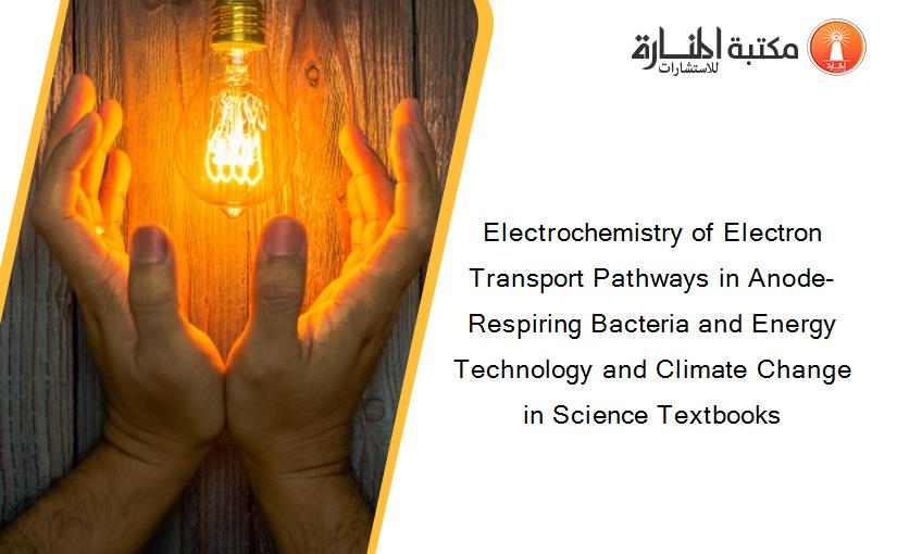 Electrochemistry of Electron Transport Pathways in Anode-Respiring Bacteria and Energy Technology and Climate Change in Science Textbooks