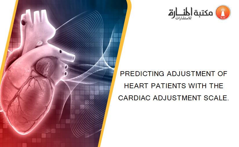 PREDICTING ADJUSTMENT OF HEART PATIENTS WITH THE CARDIAC ADJUSTMENT SCALE.