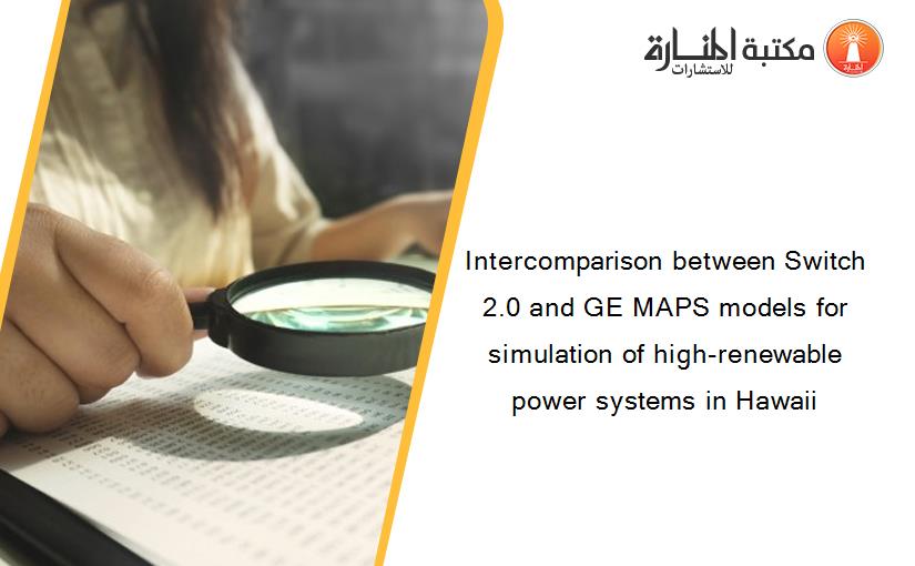 Intercomparison between Switch 2.0 and GE MAPS models for simulation of high-renewable power systems in Hawaii