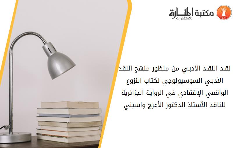 نقـد النقـد الأدبـي من منظور منهج النقد الأدبـي السوسيولوجي لكتاب النزوع الواقعي الإنتقادي في الرواية الجزائرية للناقد الأستاذ الدكتور الأعرج واسيني
