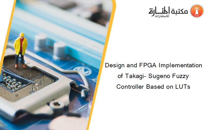 Design and FPGA Implementation of Takagi- Sugeno Fuzzy Controller Based on LUTs