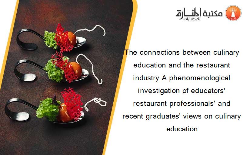 The connections between culinary education and the restaurant industry A phenomenological investigation of educators' restaurant professionals' and recent graduates' views on culinary education