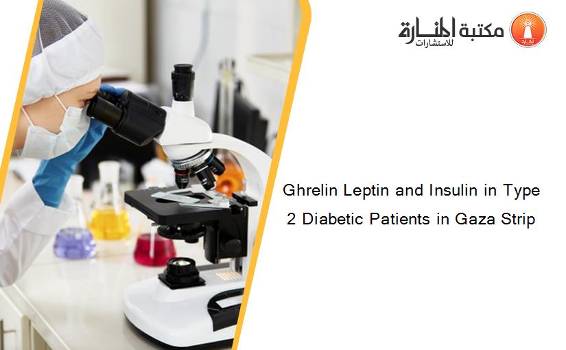 Ghrelin Leptin and Insulin in Type 2 Diabetic Patients in Gaza Strip