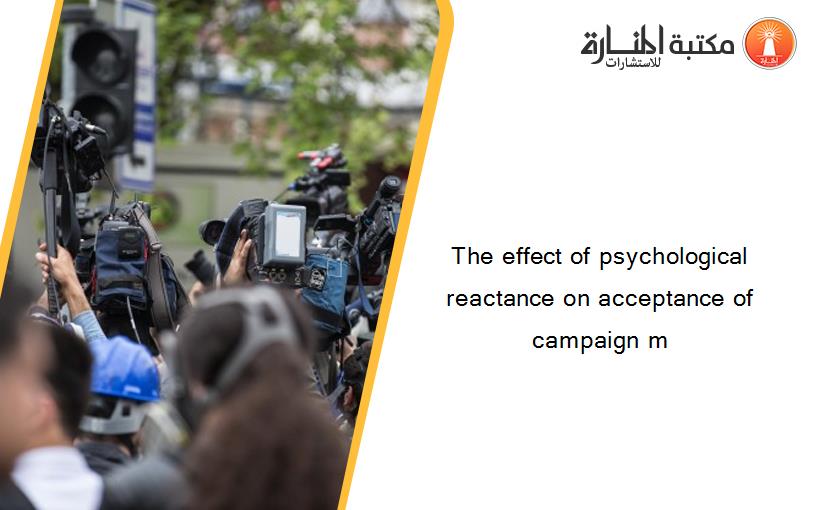 The effect of psychological reactance on acceptance of campaign m