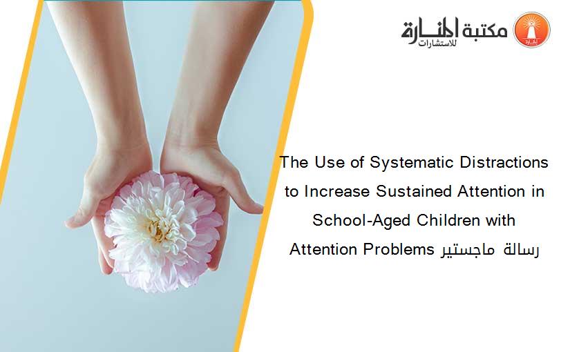 The Use of Systematic Distractions to Increase Sustained Attention in School-Aged Children with Attention Problems رسالة ماجستير