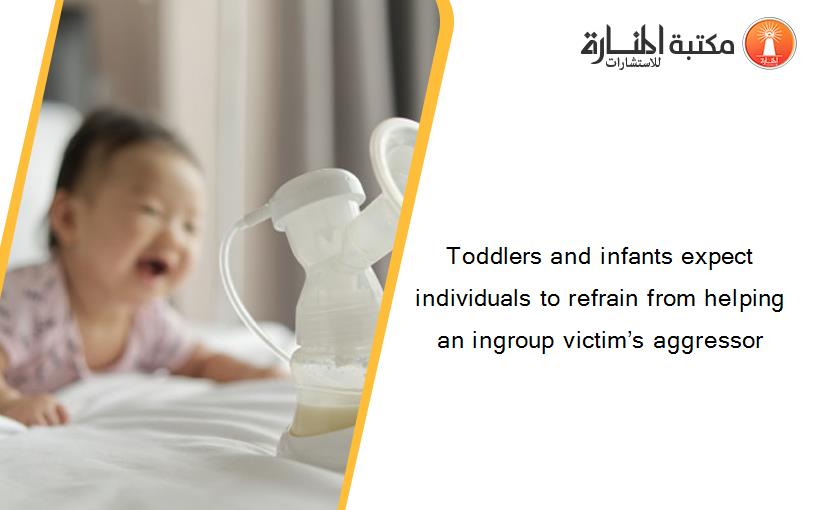 Toddlers and infants expect individuals to refrain from helping an ingroup victim’s aggressor