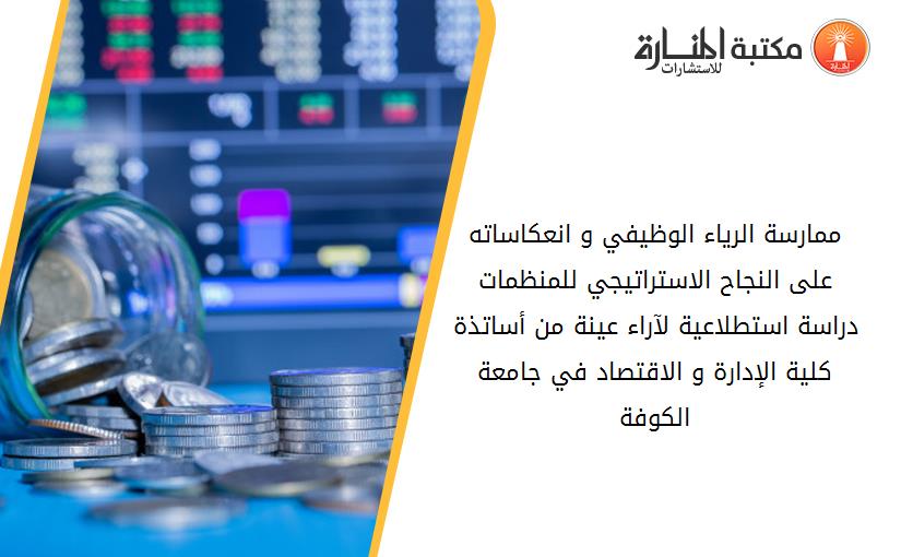 ممارسة الرياء الوظيفي و انعكاساته على النجاح الاستراتيجي للمنظمات  دراسة استطلاعية لآراء عينة من أساتذة كلية الإدارة و الاقتصاد في جامعة الكوفة