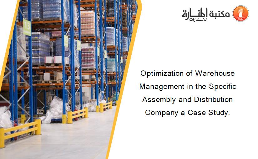 Optimization of Warehouse Management in the Specific Assembly and Distribution Company a Case Study.
