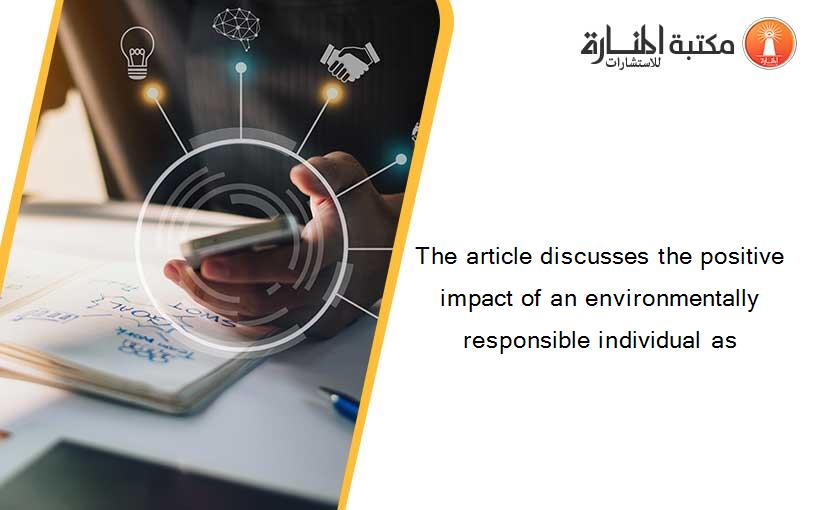 The article discusses the positive impact of an environmentally responsible individual as