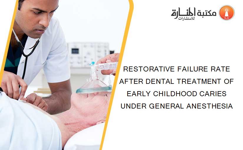 RESTORATIVE FAILURE RATE AFTER DENTAL TREATMENT OF EARLY CHILDHOOD CARIES UNDER GENERAL ANESTHESIA