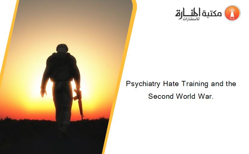Psychiatry Hate Training and the Second World War.