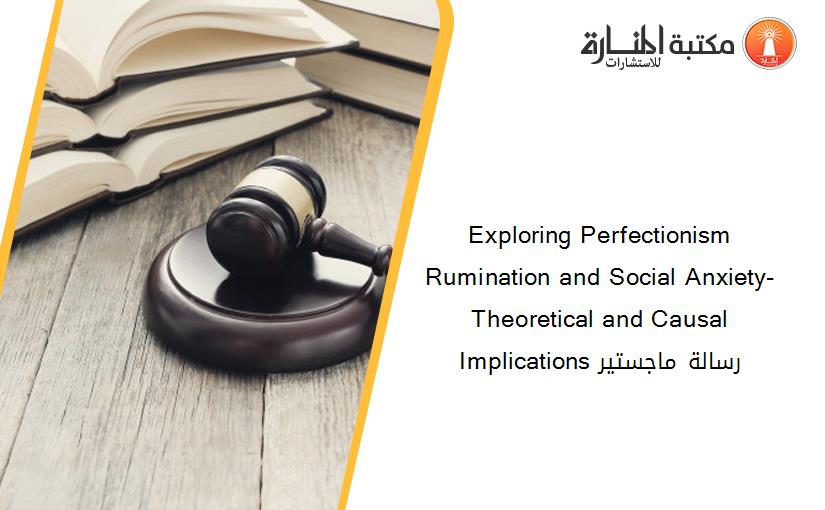 Exploring Perfectionism Rumination and Social Anxiety-  Theoretical and Causal Implications رسالة ماجستير