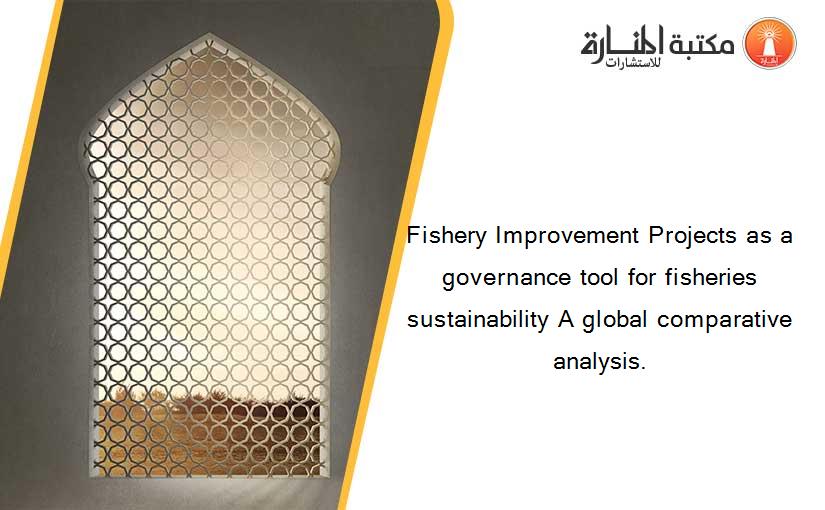 Fishery Improvement Projects as a governance tool for fisheries sustainability A global comparative analysis.