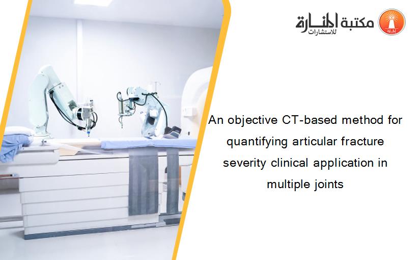 An objective CT-based method for quantifying articular fracture severity clinical application in multiple joints