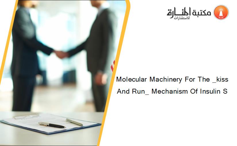 Molecular Machinery For The _kiss And Run_ Mechanism Of Insulin S