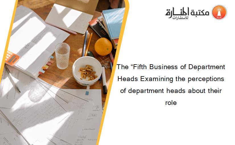 The “Fifth Business of Department Heads Examining the perceptions of department heads about their role