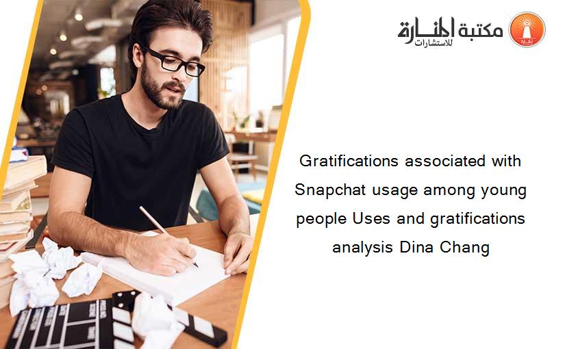Gratifications associated with Snapchat usage among young people Uses and gratifications analysis Dina Chang