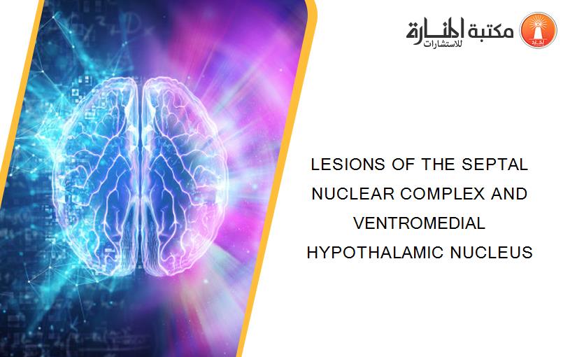 LESIONS OF THE SEPTAL NUCLEAR COMPLEX AND VENTROMEDIAL HYPOTHALAMIC NUCLEUS