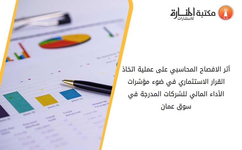 أثر الافصاح المحاسبي على عملية اتخاذ القرار الاستثماري في ضوء مؤشرات الأداء المالي للشركات المدرجة في سوق عمان