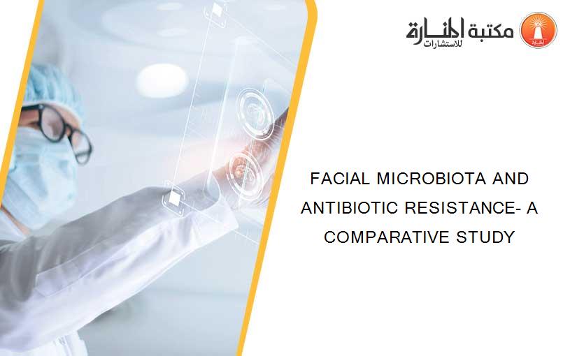FACIAL MICROBIOTA AND ANTIBIOTIC RESISTANCE- A COMPARATIVE STUDY