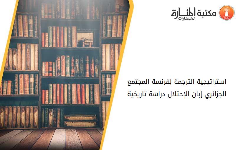 استراتيجية الترجمة لِفرنسة المجتمع الجزائري إبان الإحتلال- دراسة تاريخية