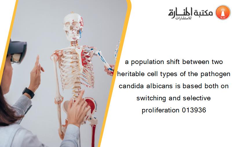 a population shift between two heritable cell types of the pathogen candida albicans is based both on switching and selective proliferation 013936