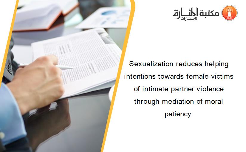 Sexualization reduces helping intentions towards female victims of intimate partner violence through mediation of moral patiency.