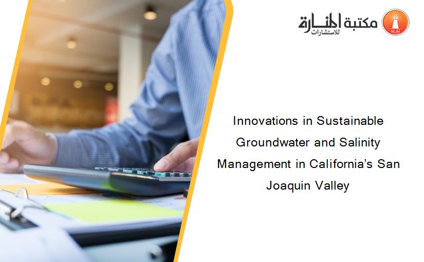 Innovations in Sustainable Groundwater and Salinity Management in California’s San Joaquin Valley