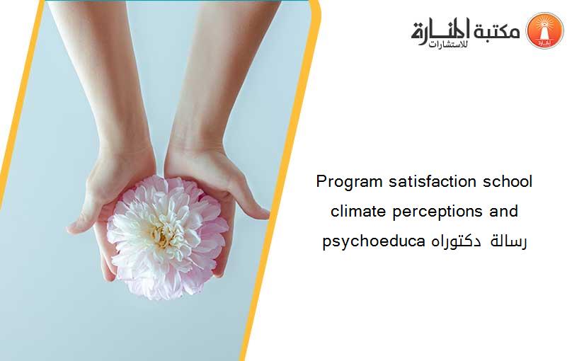 Program satisfaction school climate perceptions and psychoeduca رسالة دكتوراه