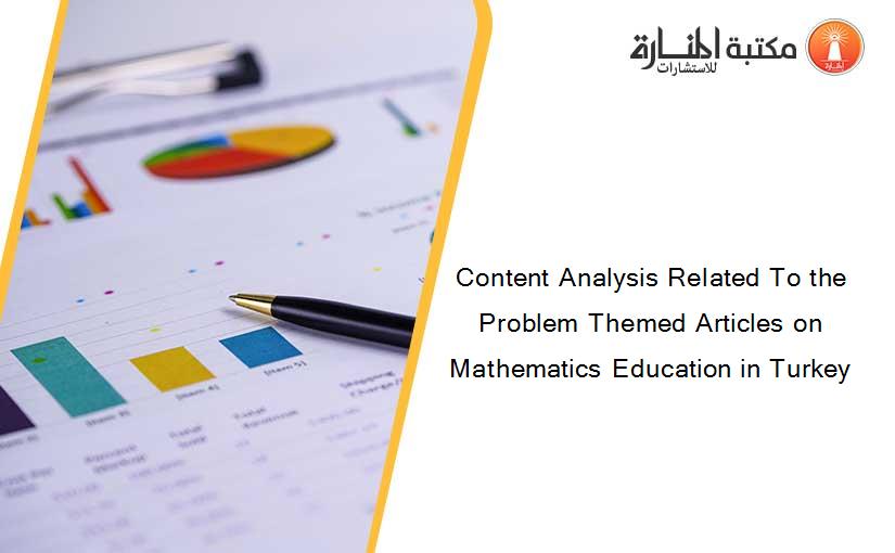 Content Analysis Related To the Problem Themed Articles on Mathematics Education in Turkey