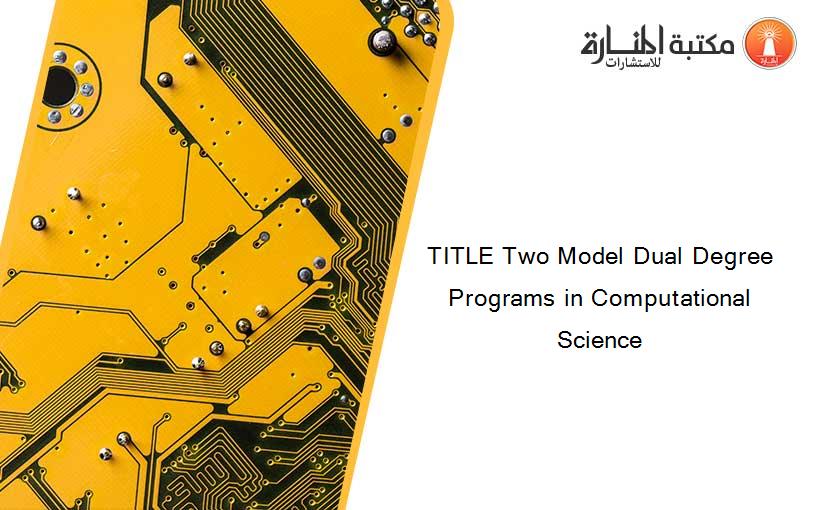 TITLE Two Model Dual Degree Programs in Computational Science