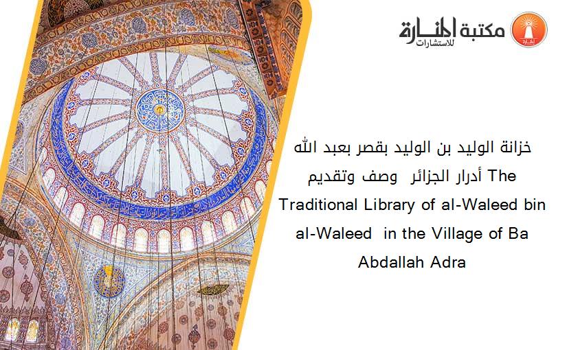 خزانة الوليد بن الوليد بقصر بعبد الله أدرار الجزائر  وصف وتقديم The Traditional Library of al-Waleed bin al-Waleed  in the Village of Ba Abdallah Adra