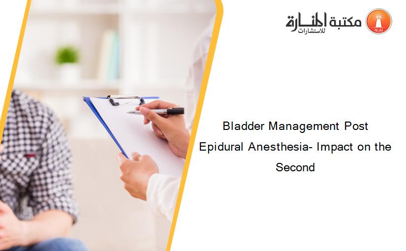 Bladder Management Post Epidural Anesthesia- Impact on the Second