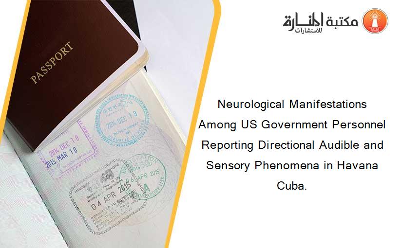 Neurological Manifestations Among US Government Personnel Reporting Directional Audible and Sensory Phenomena in Havana Cuba.