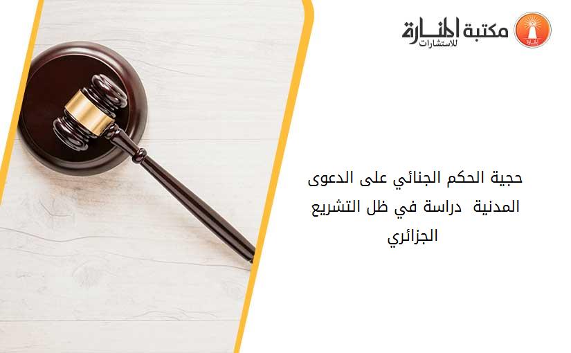 حجية الحكم الجنائي على الدعوى المدنية - دراسة في ظل التشريع الجزائري -