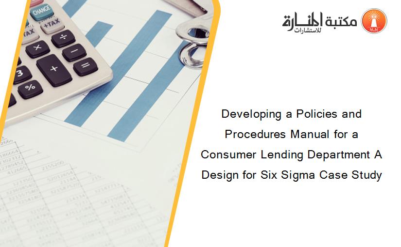 Developing a Policies and Procedures Manual for a Consumer Lending Department A Design for Six Sigma Case Study