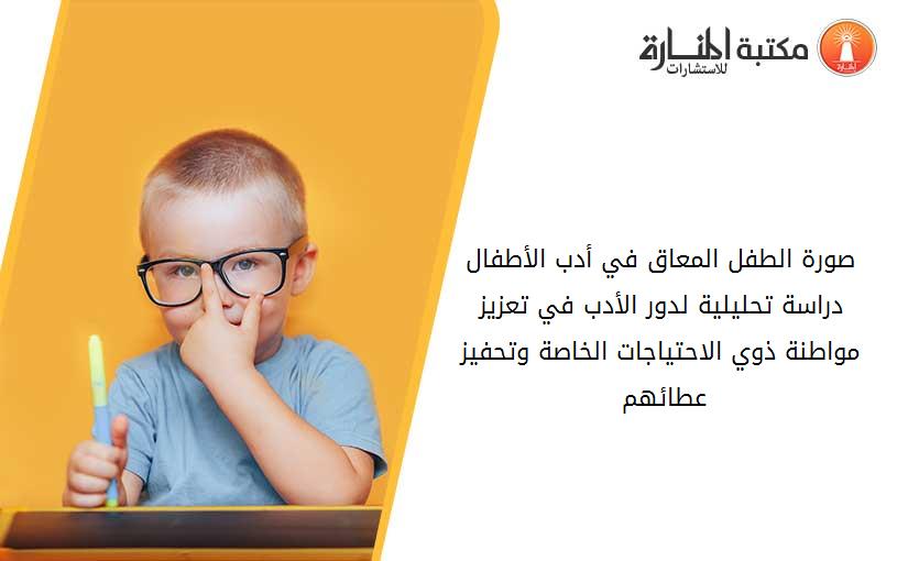 صورة الطفل المعاق في أدب الأطفال دراسة تحليلية لدور الأدب في تعزيز مواطنة ذوي الاحتياجات الخاصة وتحفيز عطائهم 013726