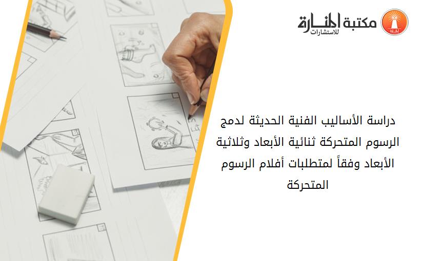 دراسة الأساليب الفنية الحديثة لدمج الرسوم المتحركة ثنائية الأبعاد وثلاثية الأبعاد وفقاً لمتطلبات أفلام الرسوم المتحركة