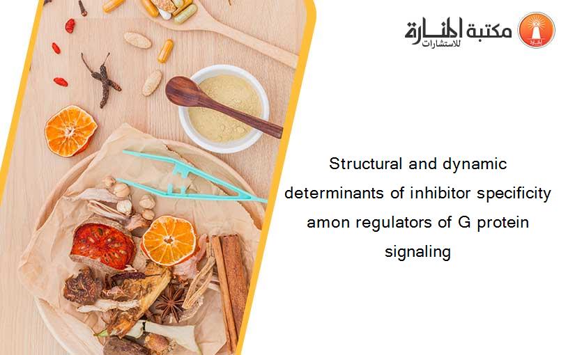 Structural and dynamic determinants of inhibitor specificity amon regulators of G protein signaling